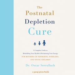The Postnatal Depletion Cure: A Complete Guide to Rebuilding Your Health and Reclaiming Your Energy for Mothers of Newborns, Toddlers, and Young Children Audiobook, by Oscar Serrallach