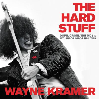 The Hard Stuff: Dope, Crime, the MC5, and My Life of Impossibilities Audiobook, by Wayne Kramer