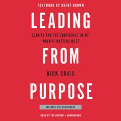 Leading from Purpose: Clarity and the Confidence to Act When It Matters Most Audiobook, by Nick Craig