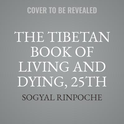 The Tibetan Book of Living and Dying, 25th Anniversary Edition: The Spiritual Classic & International Bestseller Audiobook, by Sogyal Rinpoche