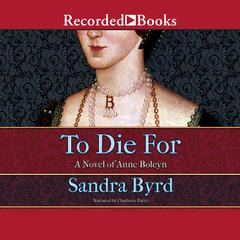 To Die For: A Novel of Anne Boleyn Audiobook, by Sandra Byrd