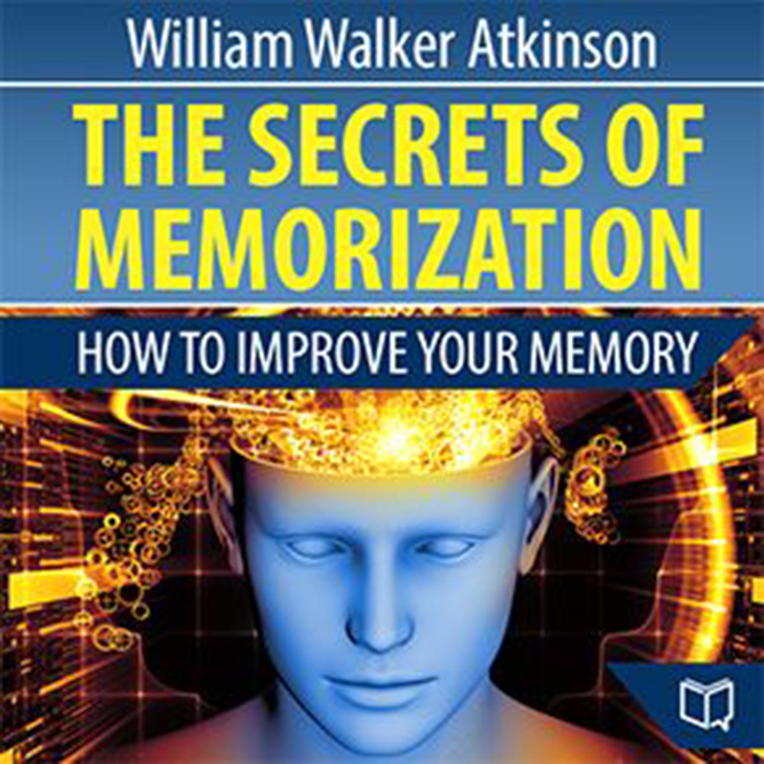 The Secrets of Memorization: How to Improve Your Memory: How to Improve Your Memory Audiobook, by William Walker Atkinson