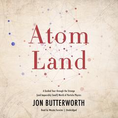Atom Land: A Guided Tour through the Strange (and Impossibly Small) World of Particle Physics Audiobook, by Jon Butterworth