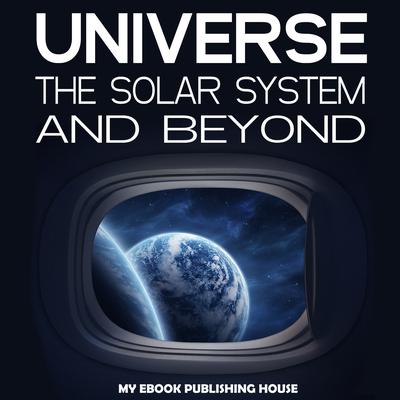 Universe: The Solar System and Beyond Audiobook, by My Ebook Publishing House