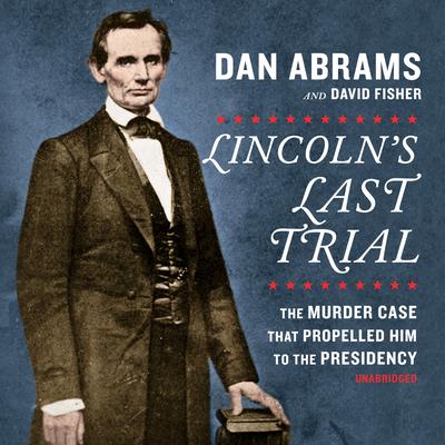 Lincoln's Last Trial: The Murder Case That Propelled Him to the Presidency: The Murder Case that Propelled Him to the Presidency Audiobook, by David Fisher