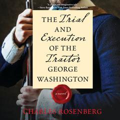 The Trial and Execution of the Traitor George Washington Audiobook, by Charles Rosenberg