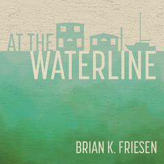 At the Waterline Audiobook, by Brian K. Friesen