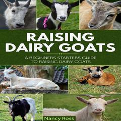 Raising Dairy Goats: A Beginners Starters Guide to Raising Dairy Goats Audiobook, by Nancy Ross