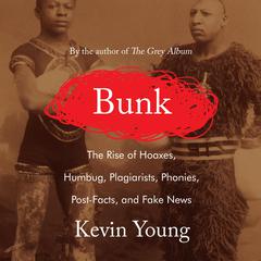 Bunk: The Rise of Hoaxes, Humbug, Plagiarists, Phonies, Post-Facts, and Fake News Audiobook, by Kevin Young