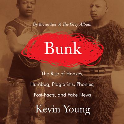 Bunk: The Rise of Hoaxes, Humbug, Plagiarists, Phonies, Post-Facts, and Fake News Audiobook, by Kevin Young