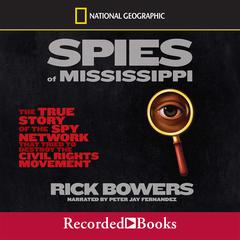 Spies of the Mississippi: The True Story of the Spy Network that Tried to Destroy the Civil Rights Movement Audiobook, by Rick Bowers