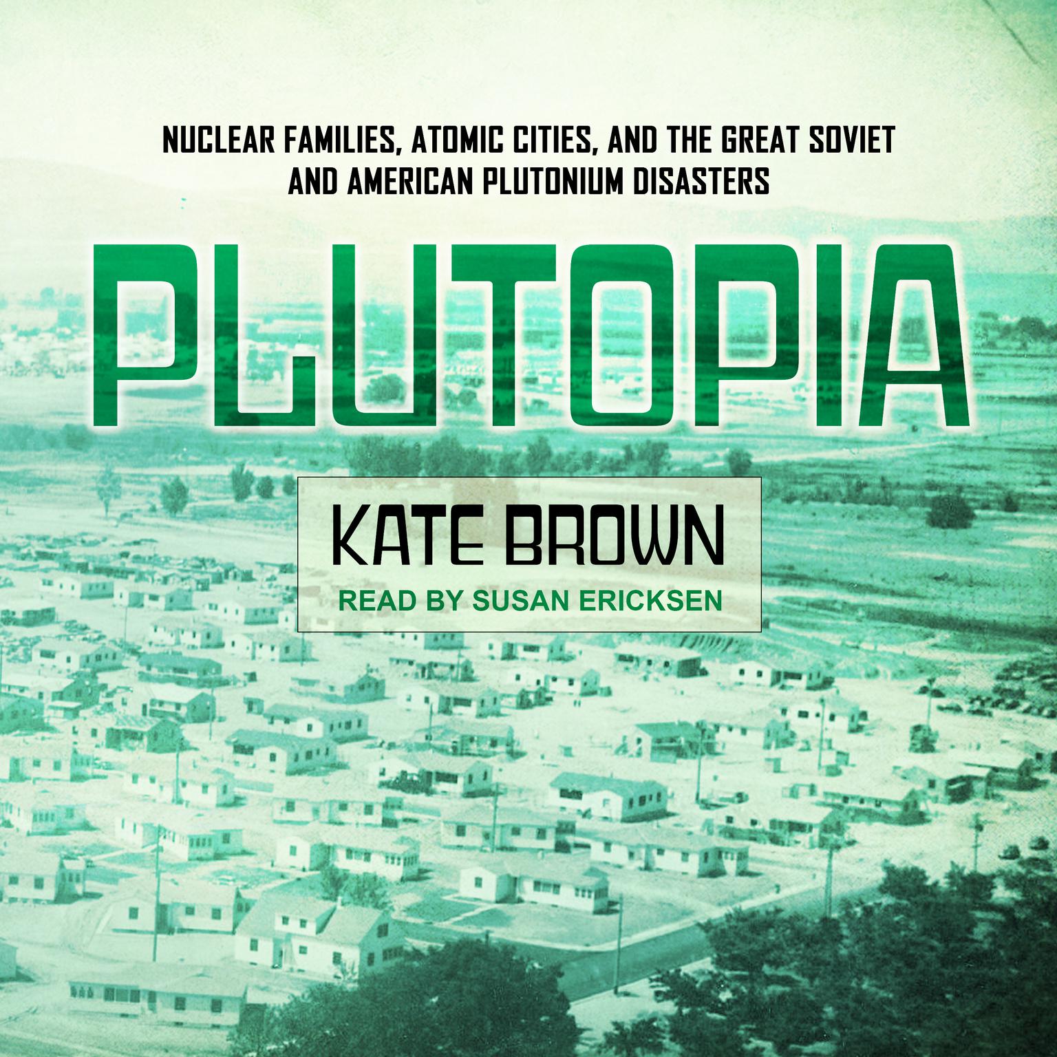 Plutopia: Nuclear Families, Atomic Cities, and the Great Soviet and American Plutonium Disasters Audiobook, by Kate Brown
