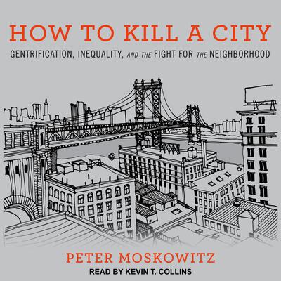 How to Kill a City: Gentrification, Inequality, and the Fight for the Neighborhood Audiobook, by Peter Moskowitz