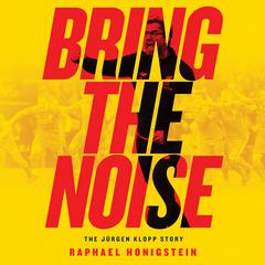 Bring the Noise: The Jürgen Klopp Story Audiobook, by Raphael Honigstein