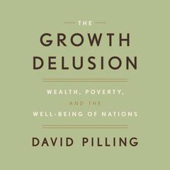 The Growth Delusion: Wealth, Poverty, and the Well-Being of Nations Audiobook, by David Pilling