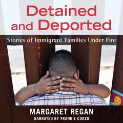 Detained and Deported: Stories of Immigrant Families Under Fire Audiobook, by Margaret Regan