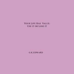Your Life Has Value: Use It or Lose It: How to Realize Your Life’s Value and Fulfill Your Full Potential Audiobook, by G. K. Edward