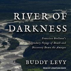 River of Darkness: Francisco Orellanas Legendary Voyage of Death and Discovery Down the Amazon Audiobook, by Buddy Levy