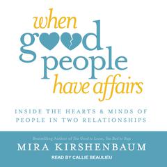 When Good People Have Affairs: Inside the Hearts & Minds of People in Two Relationships Audiobook, by Mira Kirshenbaum