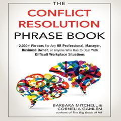 The Conflict Resolution Phrase Book: 2,000+ Phrases For Any HR Professional, Manager, Business Owner, or Anyone Who Has to Deal with Difficult Workplace Situations Audiobook, by 