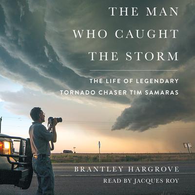The Man Who Caught the Storm: The Life of Legendary Tornado Chaser Tim Samaras Audiobook, by Brantley Hargrove