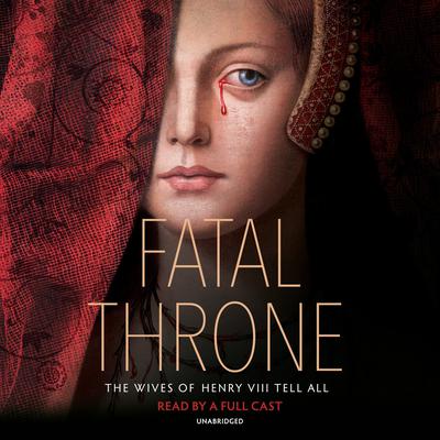Fatal Throne: The Wives of Henry VIII Tell All: by M. T. Anderson, Candace Fleming, Stephanie Hemphill, Lisa Ann Sandell, Jennifer Donnelly, Linda Sue Park, Deborah Hopkinson Audiobook, by 