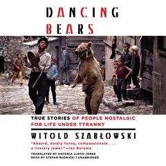 Dancing Bears: True Stories of People Nostalgic for Life under Tyranny Audiobook, by Witold Szabłowski