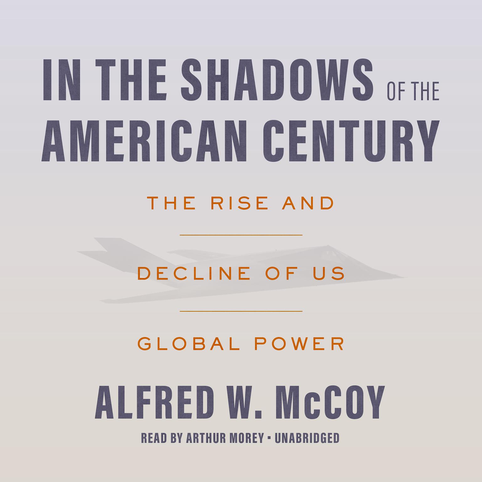 In the Shadows of the American Century: The Rise and Decline of US Global Power Audiobook, by Alfred W. McCoy