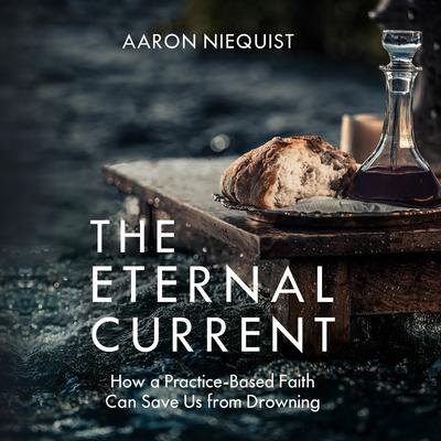 The Eternal Current: How a Practice-Based Faith Can Save Us From Drowning Audiobook, by Aaron Niequist