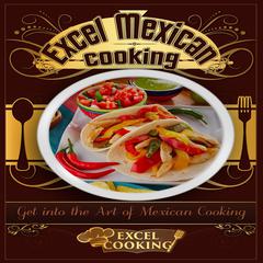 Excel Mexican Cooking: Get into the Art of Mexican Cooking Audiobook, by Excel Cooking