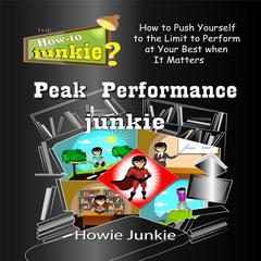 Peak Performance Junkie: How to Push Yourself to the Limit to Perform at Your Best when It Matters Audiobook, by Howie Junkie