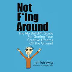 Not F*ing Around— The No Bullsh*t Guide for Getting Your Creative Dreams Off the Ground Audiobook, by Jeff Leisawitz  