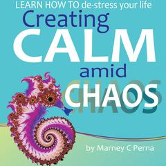 Creating Calm amid Chaos: Learn How to De-Stress Your Life Audiobook, by Marney C. Perna  