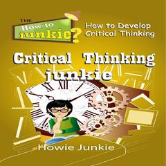 Critical Thinking Junkie: How to Develop Critical Thinking Audiobook, by Howie Junkie