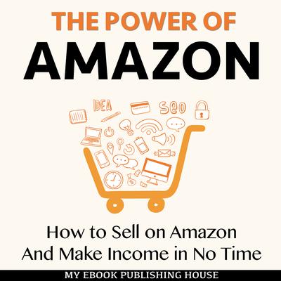 The Power of Amazon: How to Sell on Amazon And Make Income in No Time Audiobook, by My Ebook Publishing House