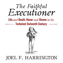 The Faithful Executioner: Life and Death, Honor and Shame in the Turbulent Sixteenth Century Audiobook, by 