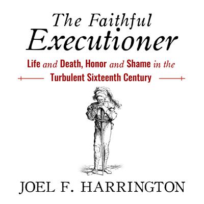 The Faithful Executioner: Life and Death, Honor and Shame in the Turbulent Sixteenth Century Audiobook, by Joel F. Harrington