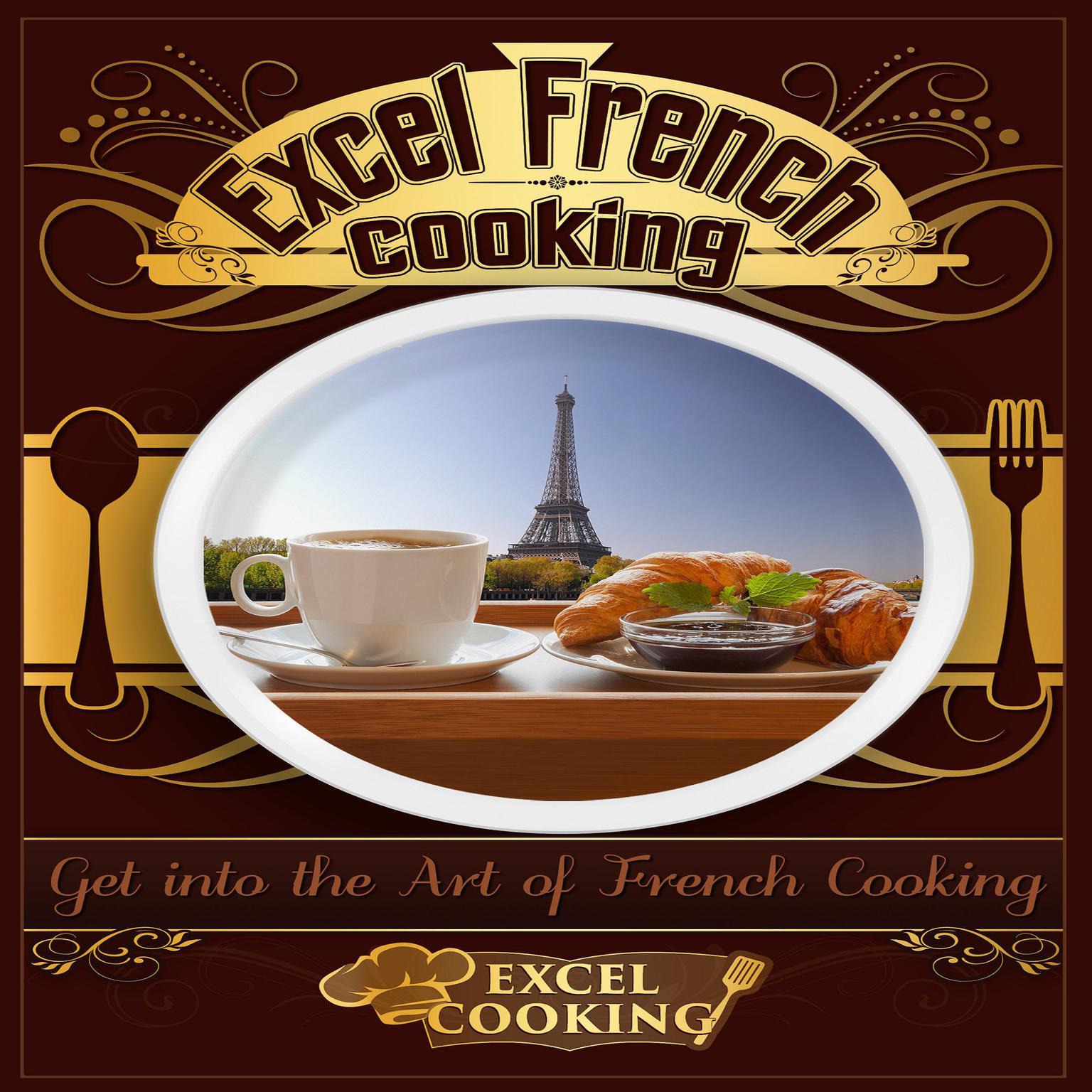 Excel French Cooking: Get into the Art of French Cooking Audiobook, by Excel Cooking