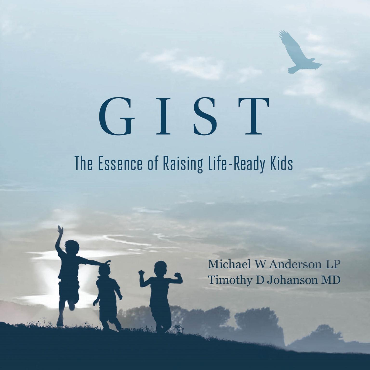 GIST: The Essence of Raising Life Ready Kids: The Essence of Raising Life Ready Kids Audiobook, by Michael W. Anderson