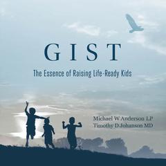 GIST: The Essence of Raising Life Ready Kids: The Essence of Raising Life Ready Kids Audiobook, by Michael W. Anderson