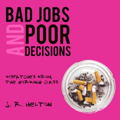 Bad Jobs and Poor Decisions: Dispatches from the Working Class Audiobook, by J.R. Helton