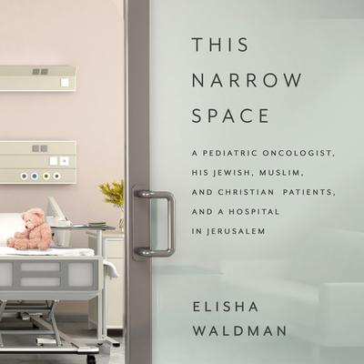 This Narrow Space: A Pediatric Oncologist, His Jewish, Muslim, and Christian Patients, and a Hospital in Jerusalem Audiobook, by Elisha Waldman