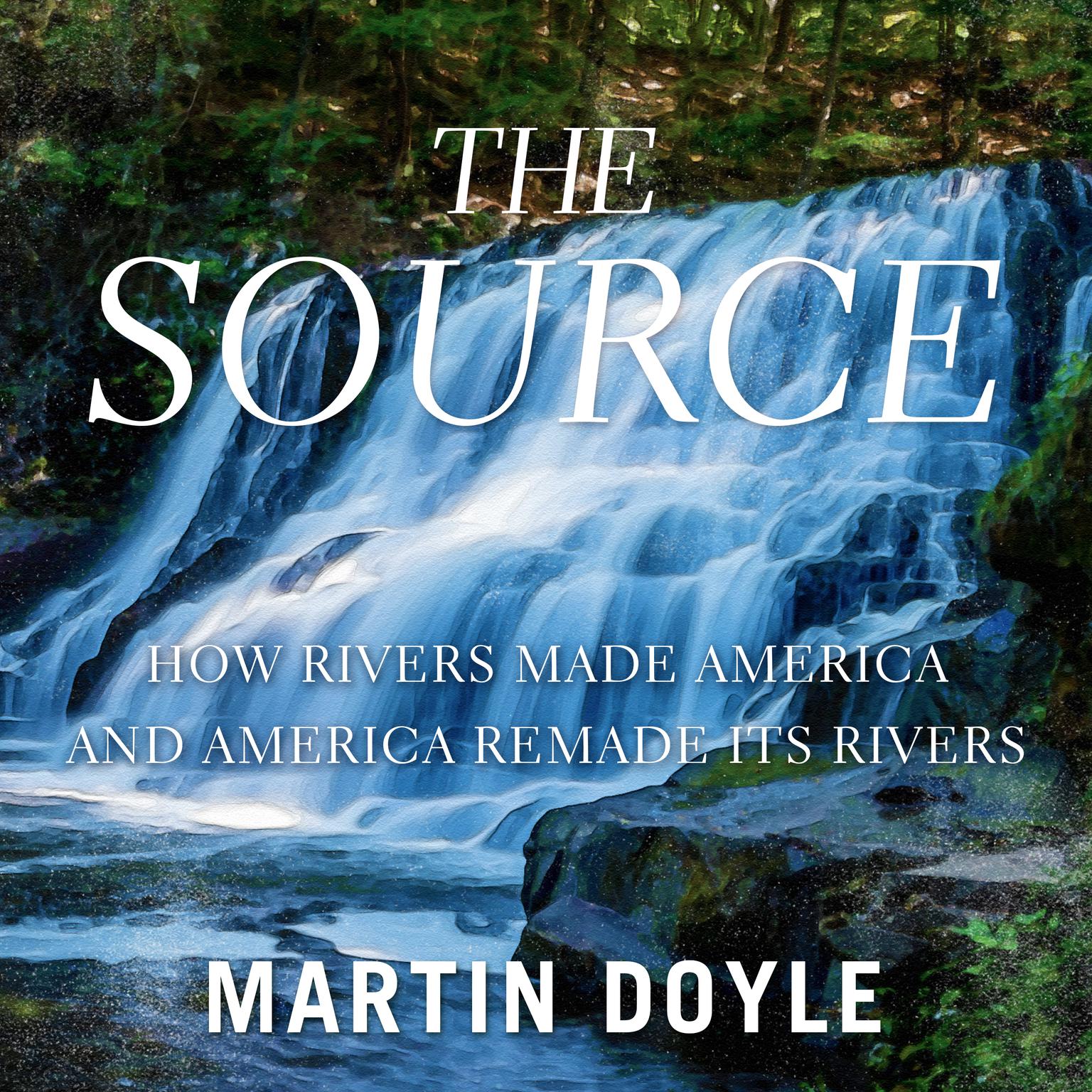 The Source: How Rivers Made America and America Remade Its Rivers Audiobook, by Martin Doyle