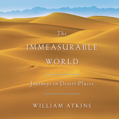 The Immeasurable World: Journeys in Desert Places Audiobook, by William Atkins
