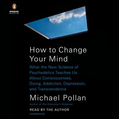 How to Change Your Mind: What the New Science of Psychedelics Teaches Us About Consciousness, Dying, Addiction, Depression, and Transcendence Audiobook, by Michael Pollan