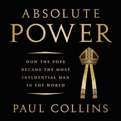 Absolute Power: How the Pope Became the Most Influential Man in the World Audiobook, by Paul Collins