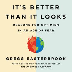 It's Better Than It Looks: Reasons for Optimism in an Age of Fear Audiobook, by Gregg Easterbrook
