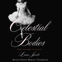 Celestial Bodies: How to Look at Ballet Audiobook, by Laura Jacobs