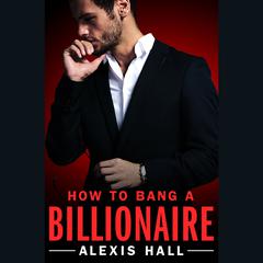 How to Bang a Billionaire Audiobook, by Alexis Hall