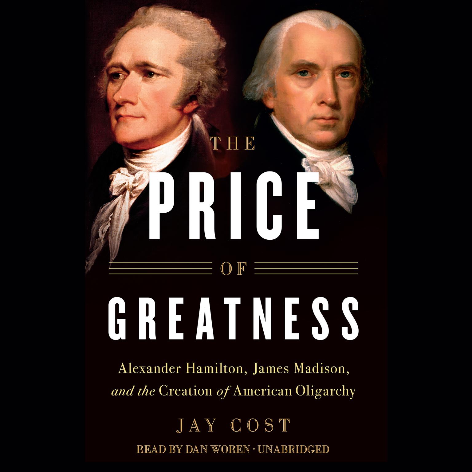 The Price of Greatness: Alexander Hamilton, James Madison, and the Creation of American Oligarchy Audiobook, by Jay Cost